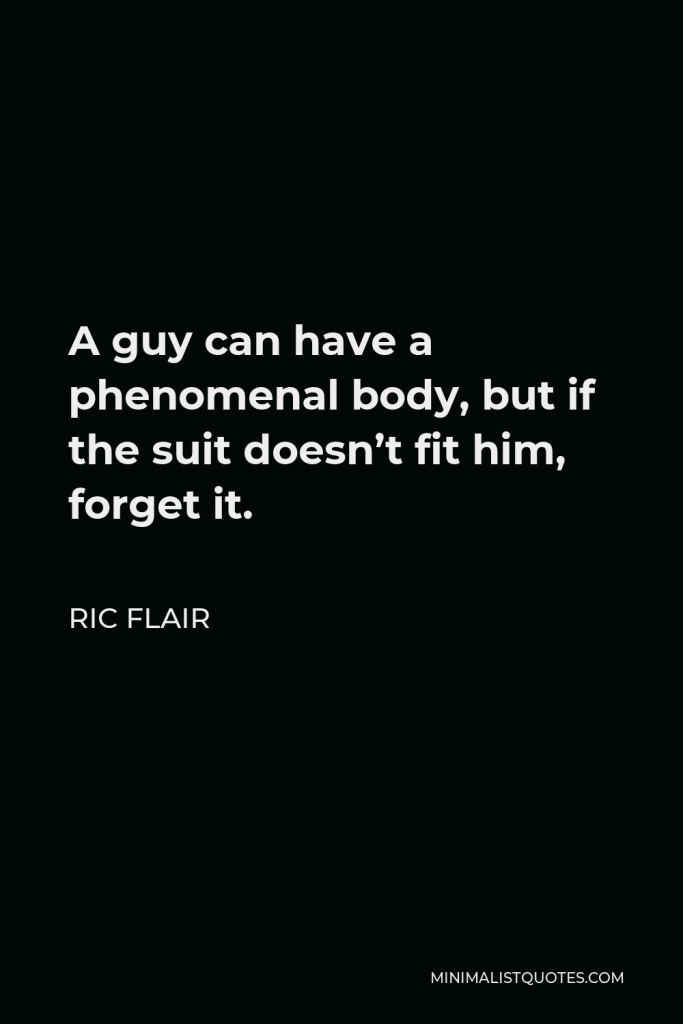 Ric Flair Quote - A guy can have a phenomenal body, but if the suit doesn’t fit him, forget it.