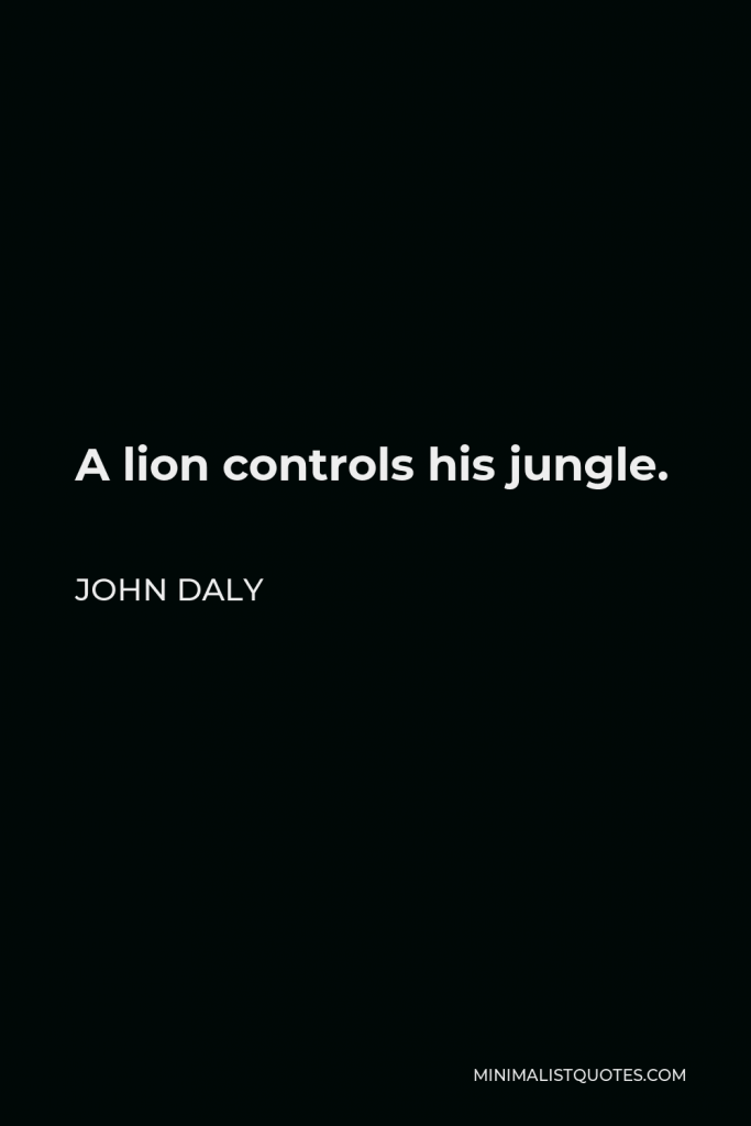 John Daly Quote - A lion controls his jungle.
