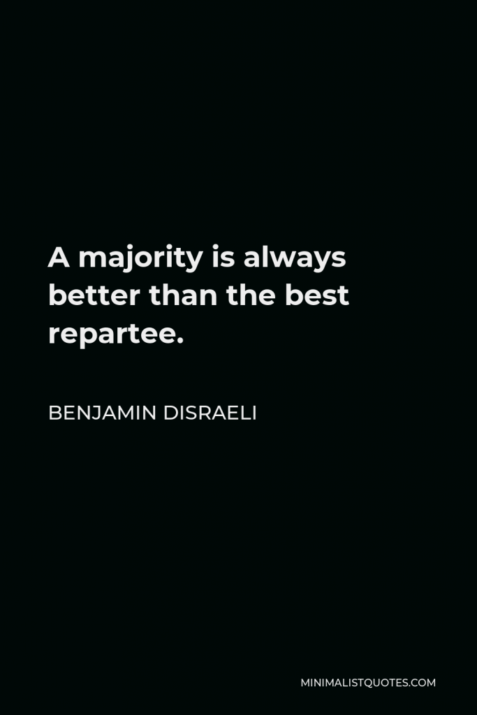 Benjamin Disraeli Quote - A majority is always better than the best repartee.