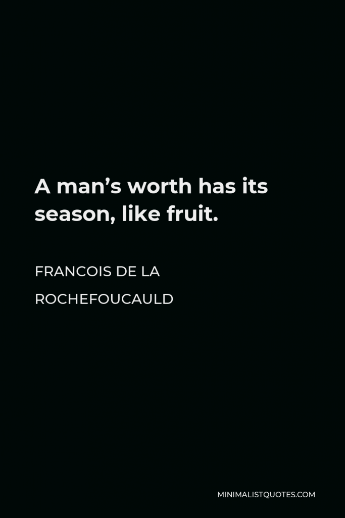 Francois de La Rochefoucauld Quote - A man’s worth has its season, like fruit.