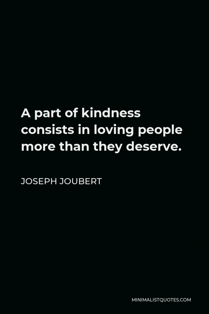 Joseph Joubert Quote - A part of kindness consists in loving people more than they deserve.