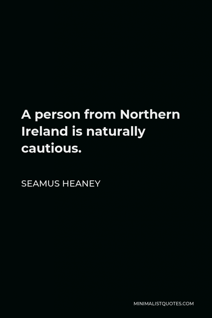 Seamus Heaney Quote - A person from Northern Ireland is naturally cautious.