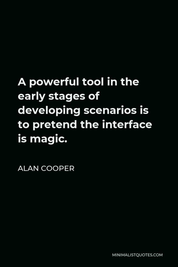 Alan Cooper Quote - A powerful tool in the early stages of developing scenarios is to pretend the interface is magic.