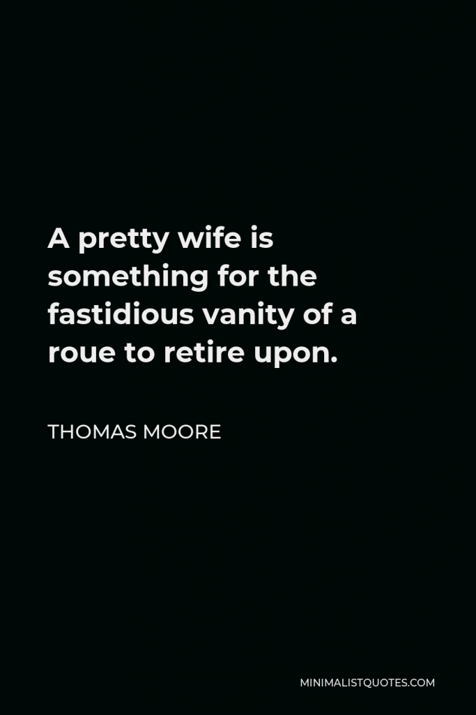 Thomas Moore Quote - A pretty wife is something for the fastidious vanity of a roue to retire upon.
