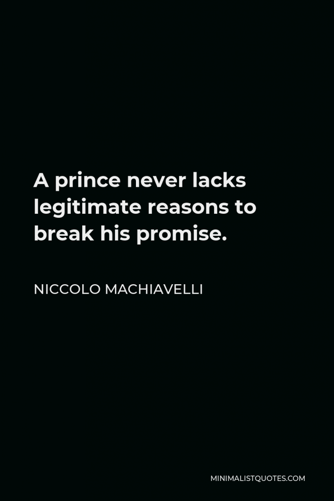 Niccolo Machiavelli Quote - A prince never lacks legitimate reasons to break his promise.