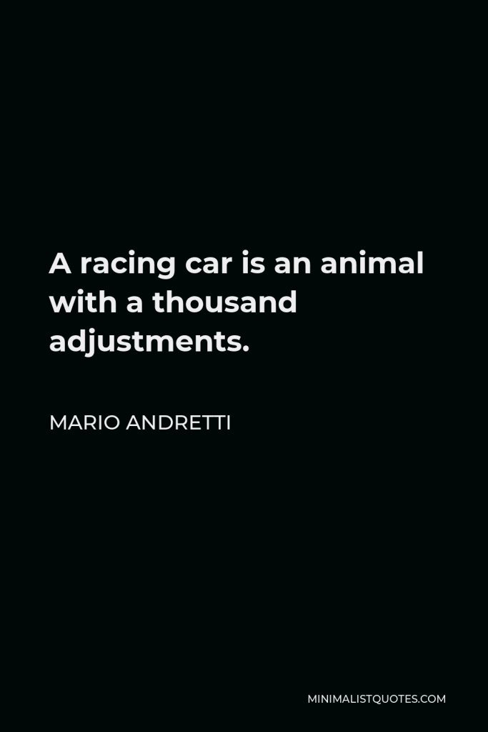 Mario Andretti Quote - A racing car is an animal with a thousand adjustments.