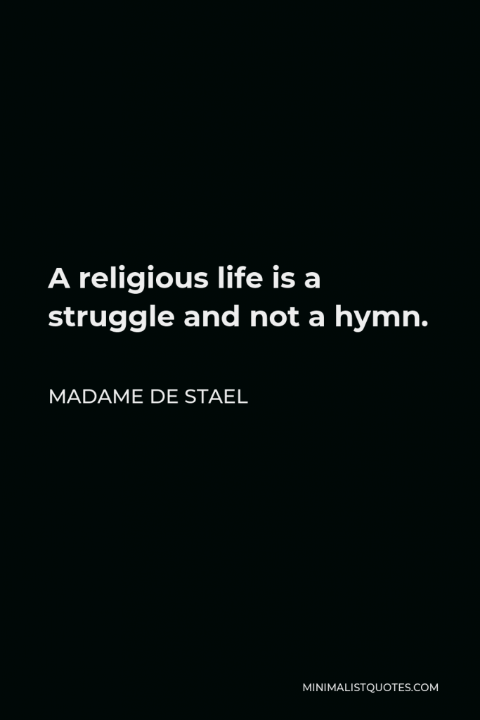 Madame de Stael Quote - A religious life is a struggle and not a hymn.