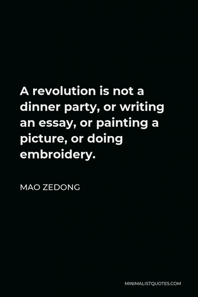 Mao Zedong Quote - A revolution is not a dinner party, or writing an essay, or painting a picture, or doing embroidery.