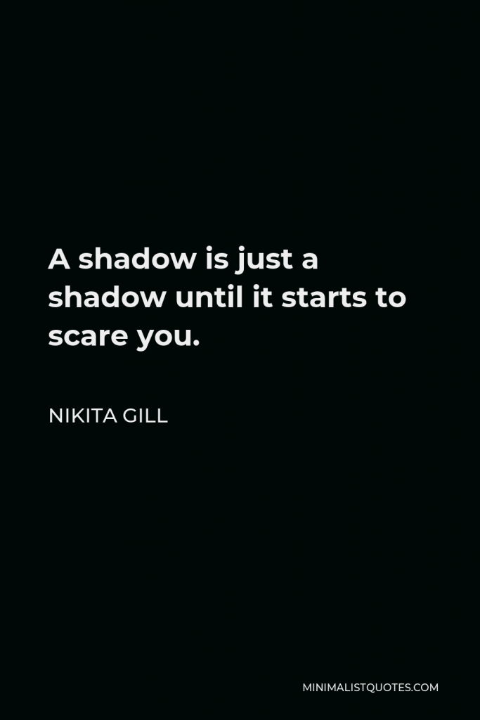 Nikita Gill Quote - A shadow is just a shadow until it starts to scare you.