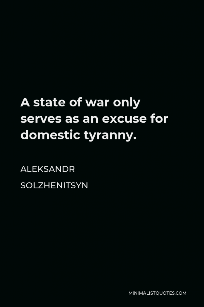 Aleksandr Solzhenitsyn Quote - A state of war only serves as an excuse for domestic tyranny.