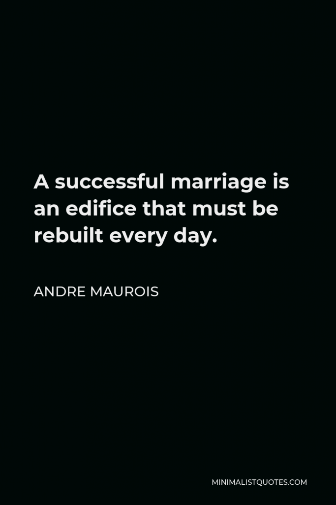 Andre Maurois Quote - A successful marriage is an edifice that must be rebuilt every day.