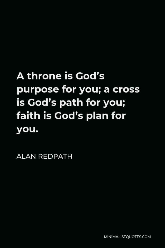 Alan Redpath Quote - A throne is God’s purpose for you; a cross is God’s path for you; faith is God’s plan for you.