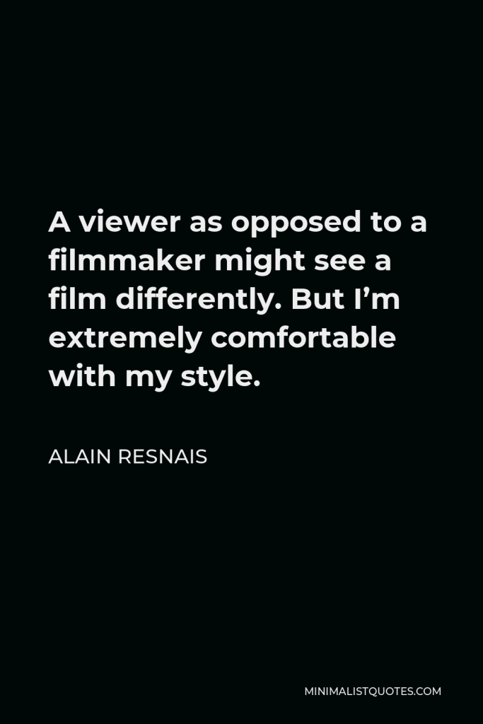 Alain Resnais Quote - A viewer as opposed to a filmmaker might see a film differently. But I’m extremely comfortable with my style.