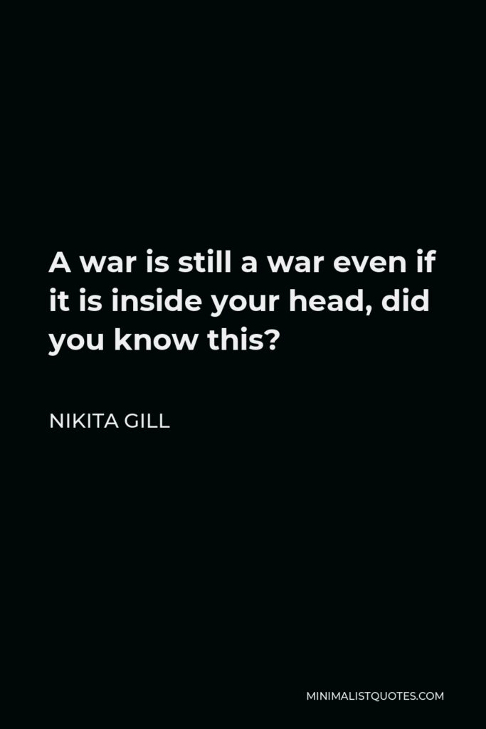 Nikita Gill Quote - A war is still a war even if it is inside your head, did you know this?