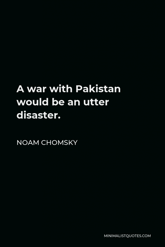 Noam Chomsky Quote - A war with Pakistan would be an utter disaster.