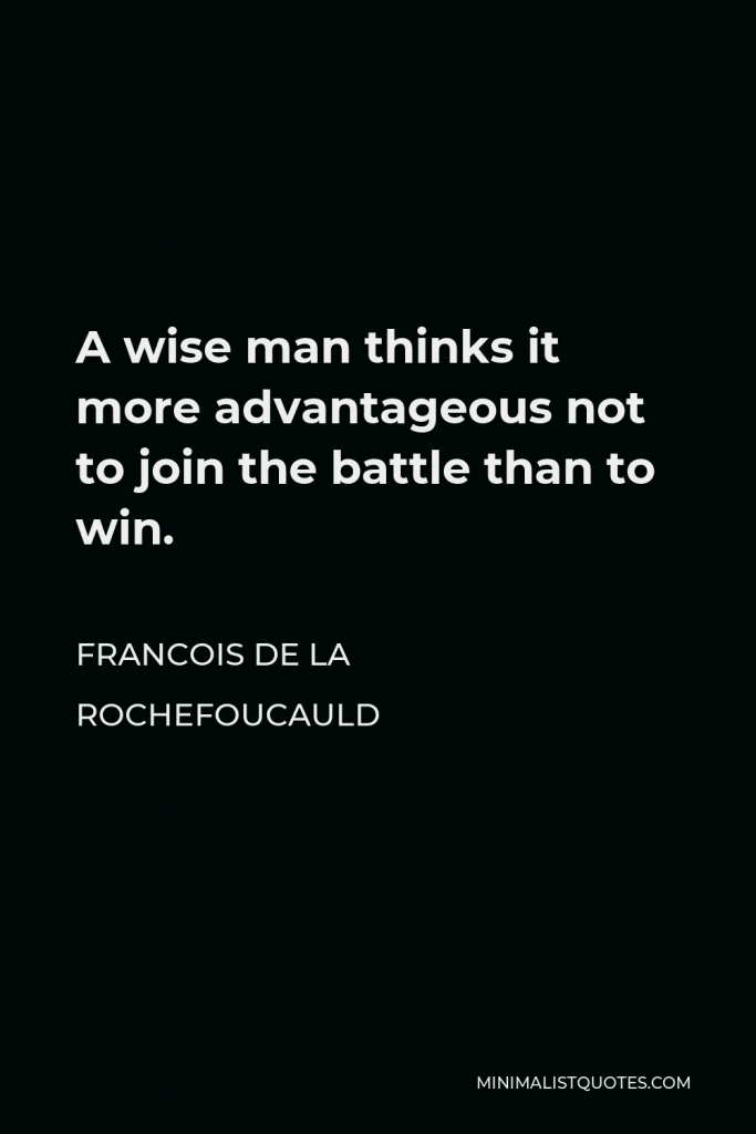 Francois de La Rochefoucauld Quote - A wise man thinks it more advantageous not to join the battle than to win.