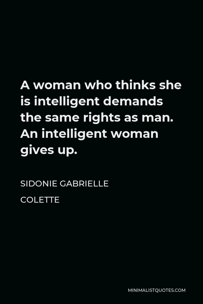 Sidonie Gabrielle Colette Quote - A woman who thinks she is intelligent demands the same rights as man. An intelligent woman gives up.