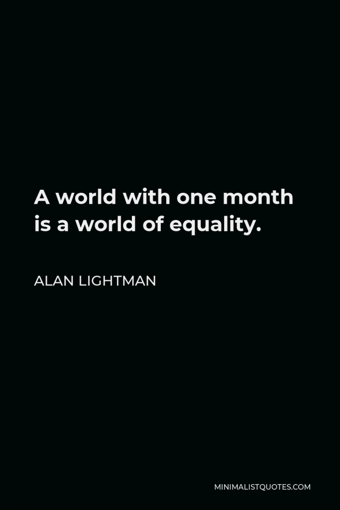 Alan Lightman Quote - A world with one month is a world of equality.