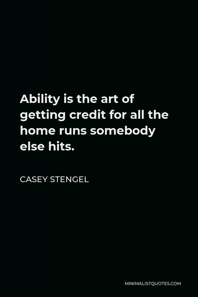 Casey Stengel Quote - Ability is the art of getting credit for all the home runs somebody else hits.