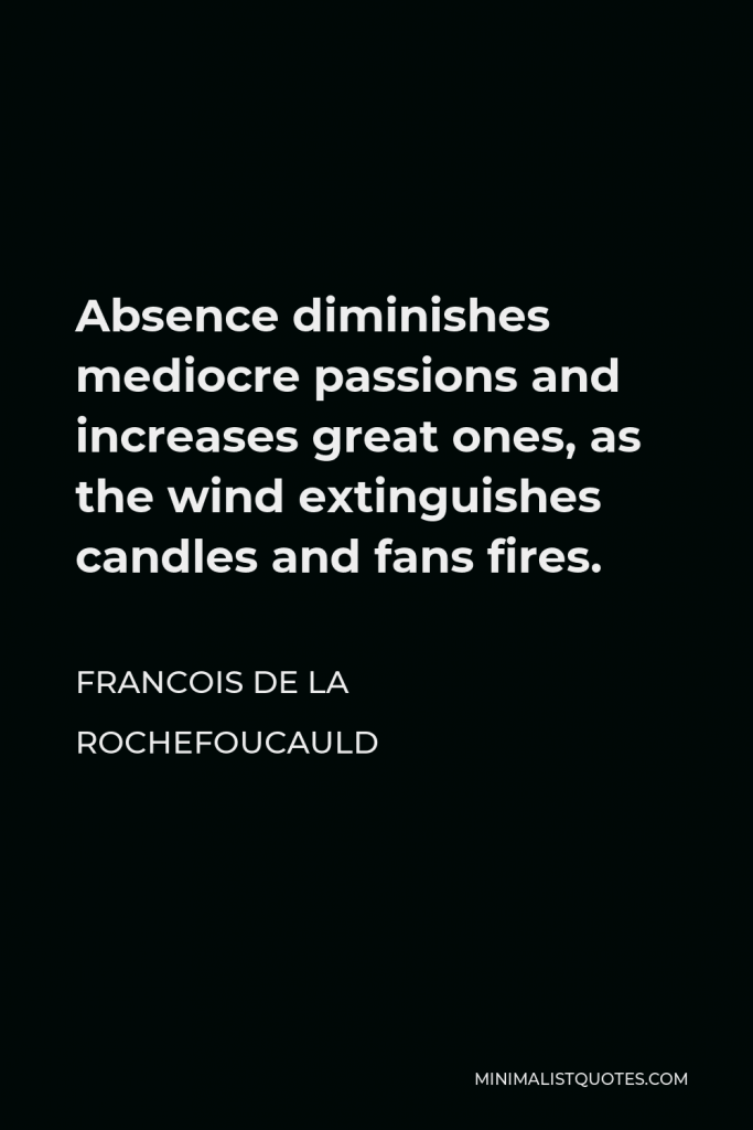 Francois de La Rochefoucauld Quote - Absence diminishes mediocre passions and increases great ones, as the wind extinguishes candles and fans fires.