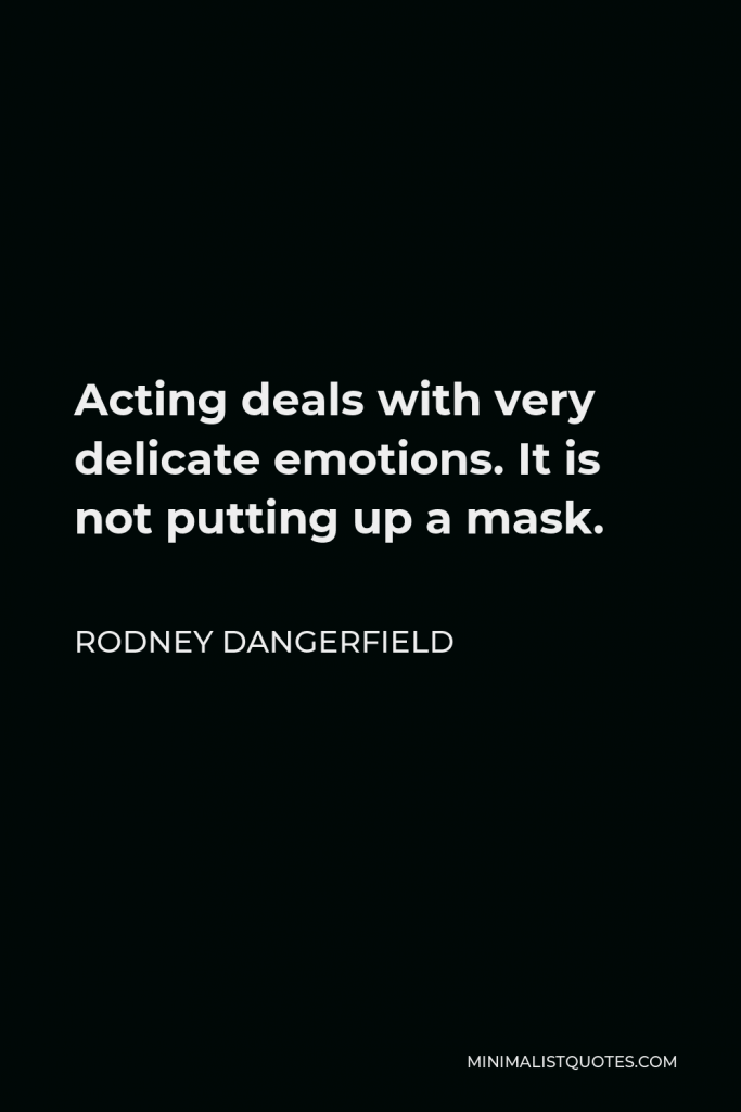 Rodney Dangerfield Quote - Acting deals with very delicate emotions. It is not putting up a mask.