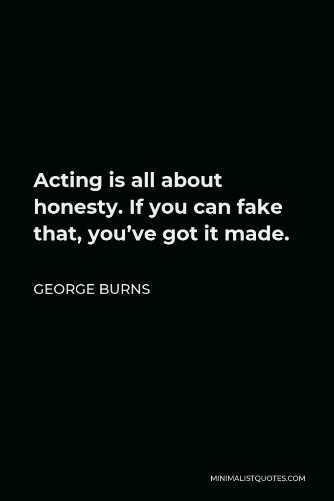 George Burns Quote - Acting is all about honesty. If you can fake that, you’ve got it made.