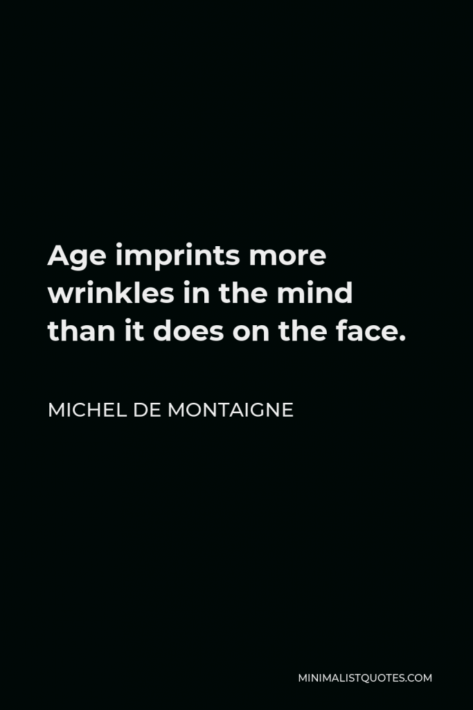 Michel de Montaigne Quote - Age imprints more wrinkles in the mind than it does on the face.
