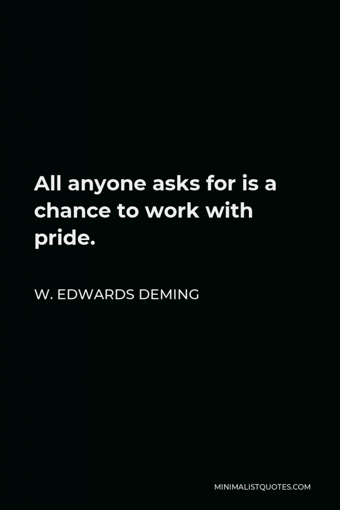 W. Edwards Deming Quote - All anyone asks for is a chance to work with pride.