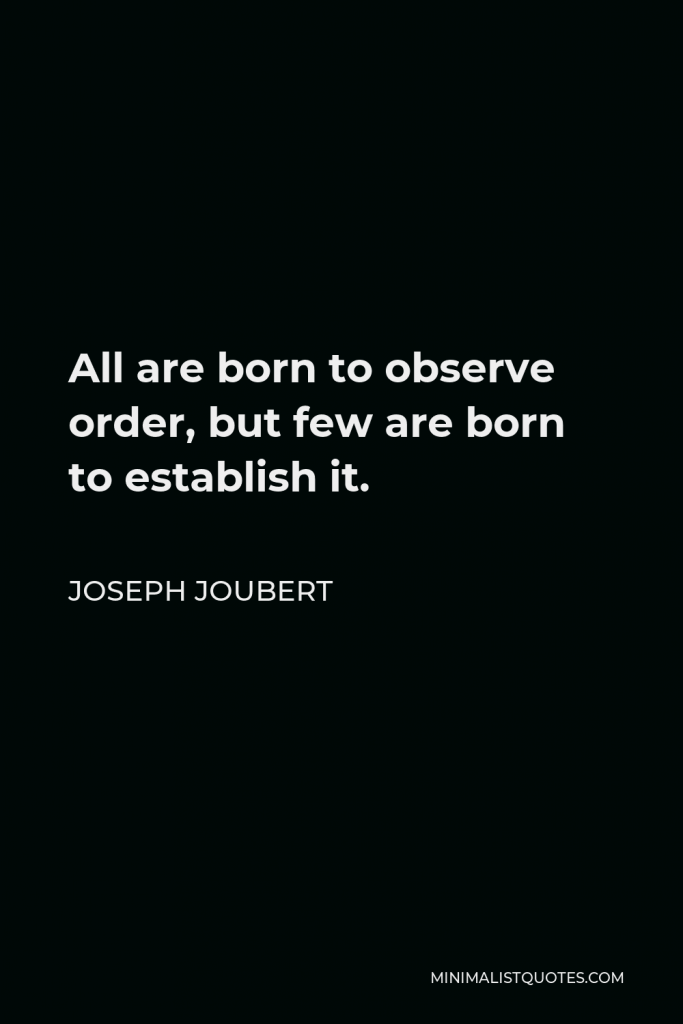 Joseph Joubert Quote - All are born to observe order, but few are born to establish it.