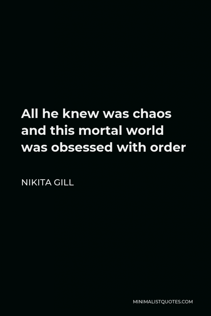 Nikita Gill Quote - All he knew was chaos and this mortal world was obsessed with order