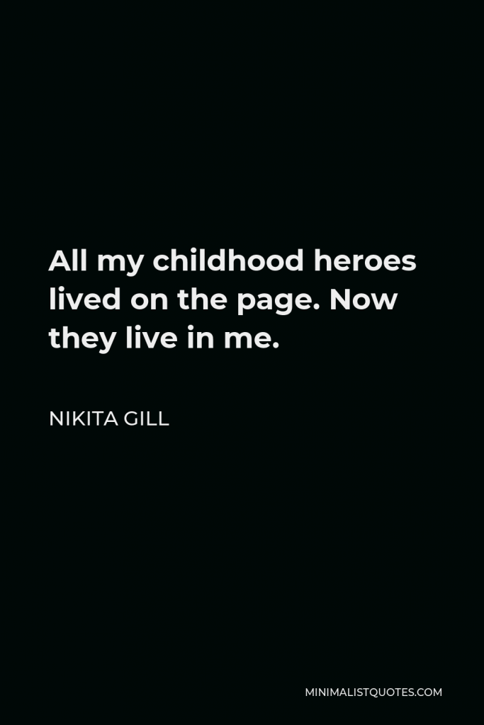 Nikita Gill Quote - All my childhood heroes lived on the page. Now they live in me.