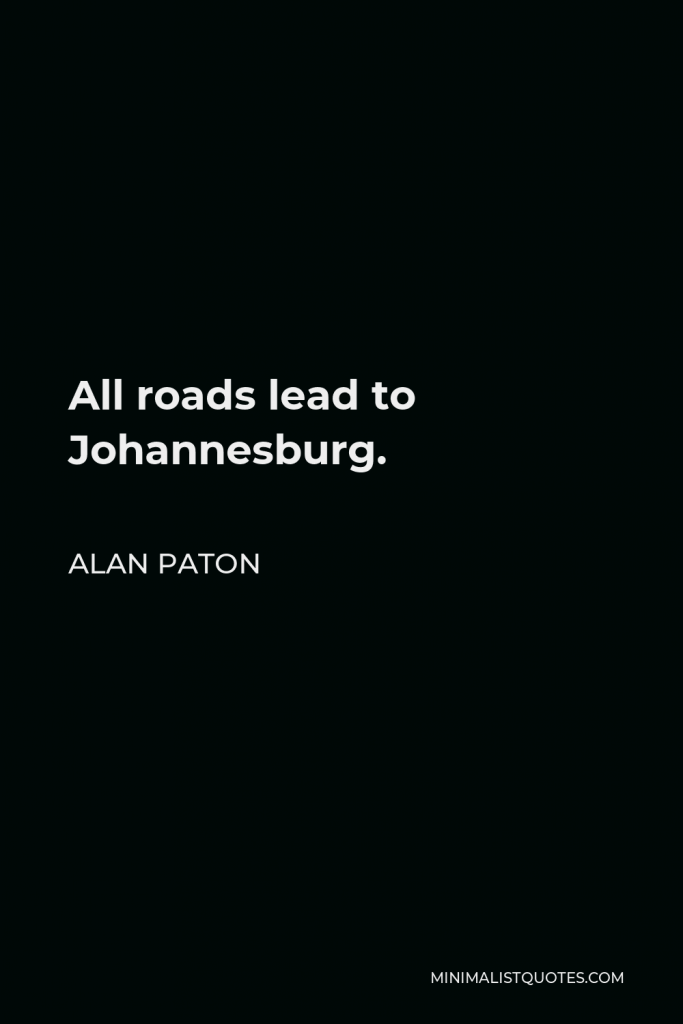Alan Paton Quote - All roads lead to Johannesburg.