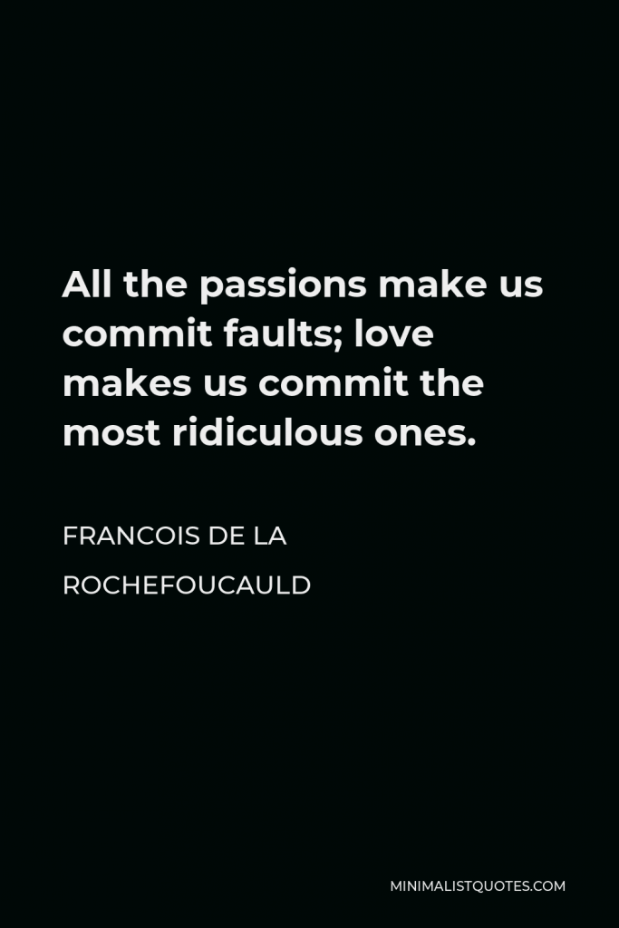 Francois de La Rochefoucauld Quote - All the passions make us commit faults; love makes us commit the most ridiculous ones.