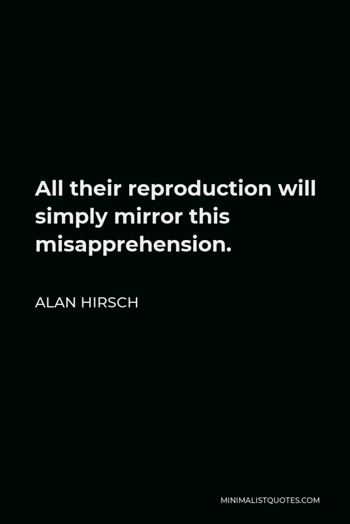 Alan Hirsch Quote - All their reproduction will simply mirror this misapprehension.
