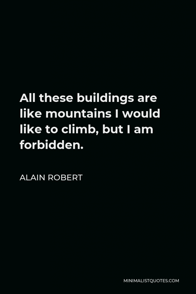 Alain Robert Quote - All these buildings are like mountains I would like to climb, but I am forbidden.