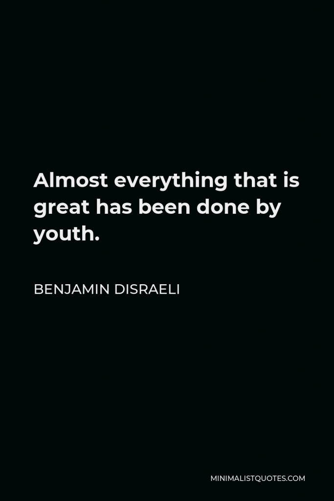 Benjamin Disraeli Quote - Almost everything that is great has been done by youth.