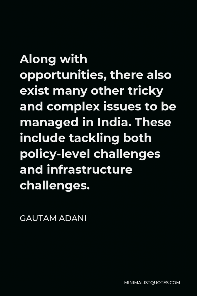 Gautam Adani Quote - Along with opportunities, there also exist many other tricky and complex issues to be managed in India. These include tackling both policy-level challenges and infrastructure challenges.