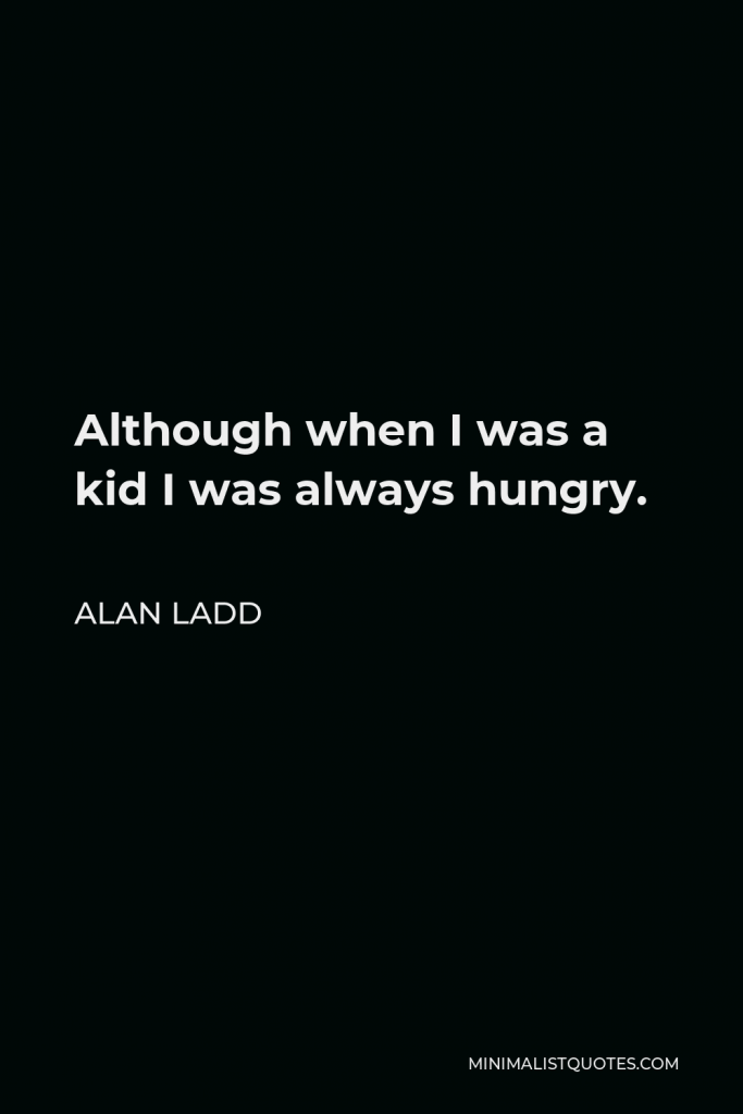 Alan Ladd Quote - Although when I was a kid I was always hungry.