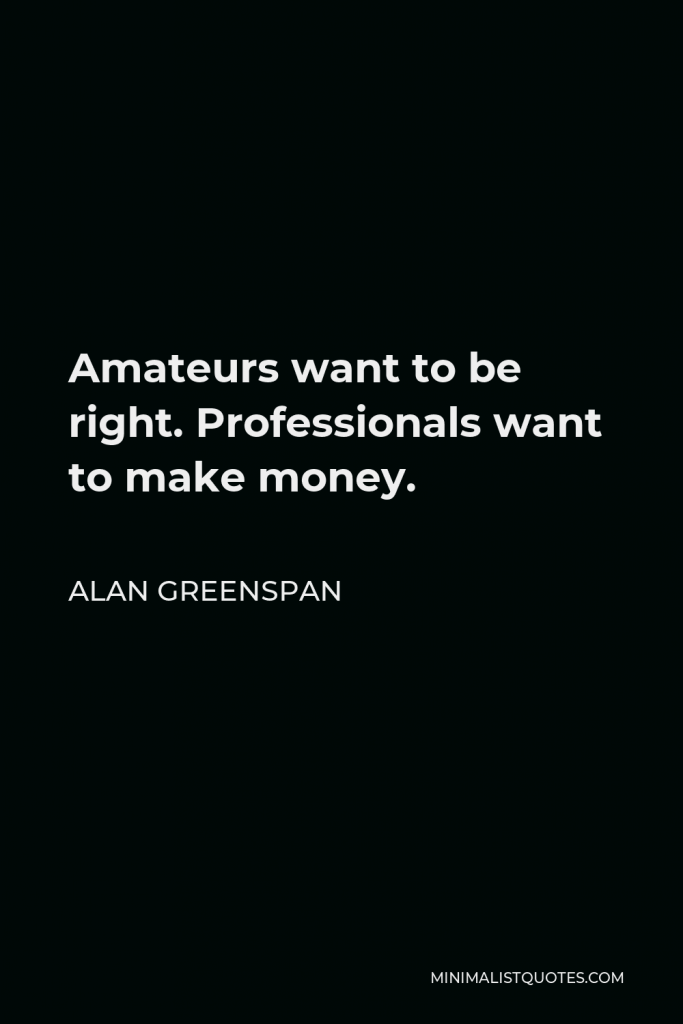 Alan Greenspan Quote - Amateurs want to be right. Professionals want to make money.