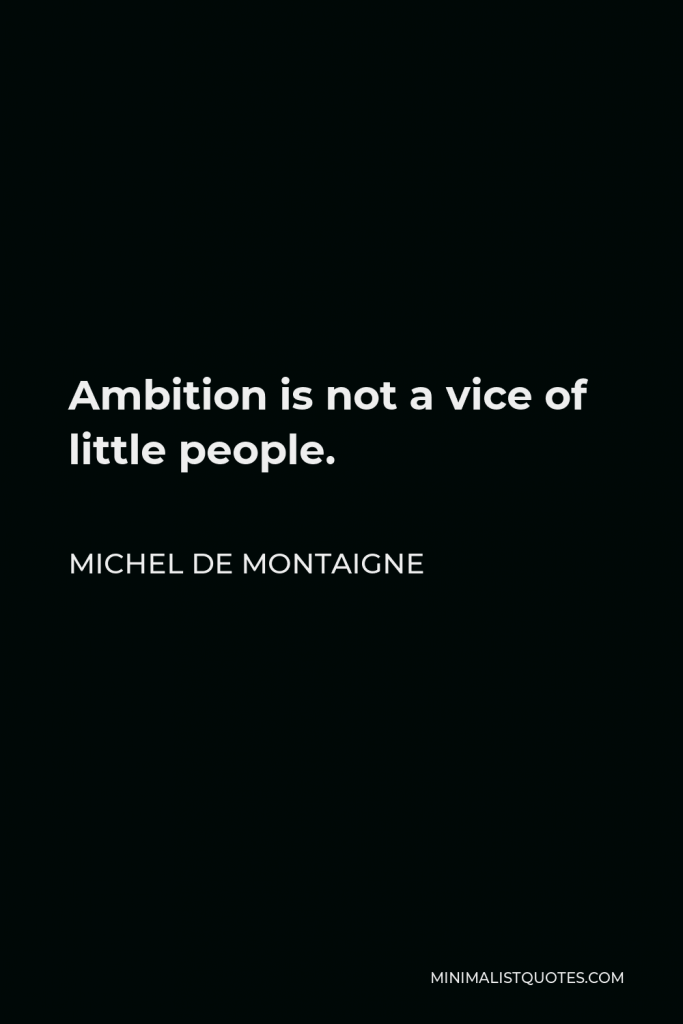 Michel de Montaigne Quote - Ambition is not a vice of little people.