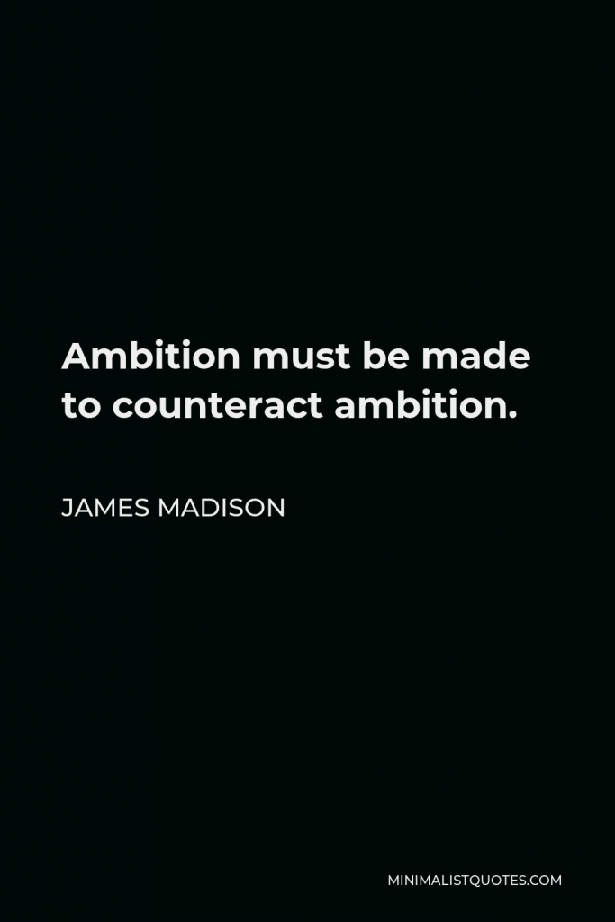 James Madison Quote - Ambition must be made to counteract ambition.