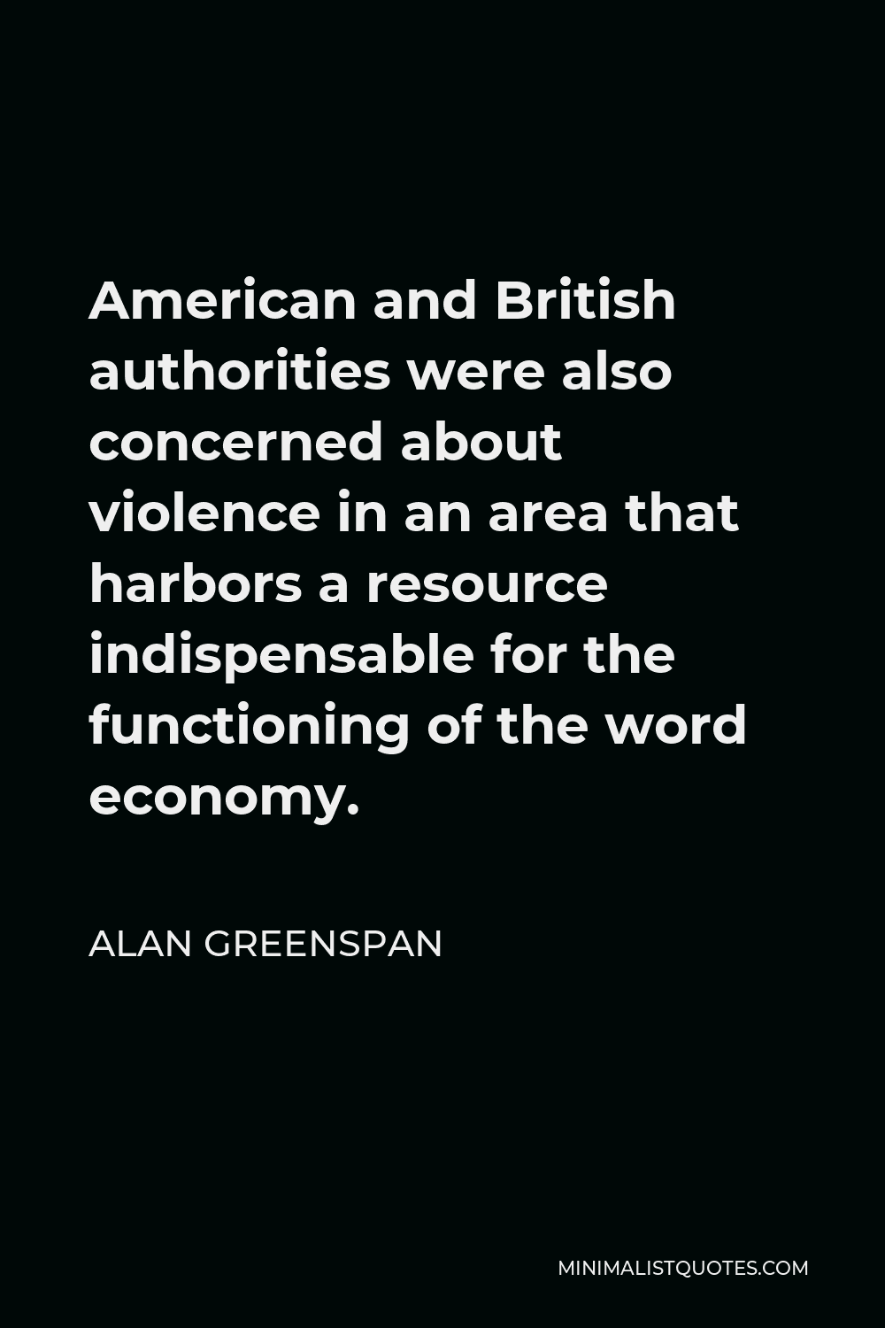 Alan Greenspan Quote - American and British authorities were also concerned about violence in an area that harbors a resource indispensable for the functioning of the word economy.