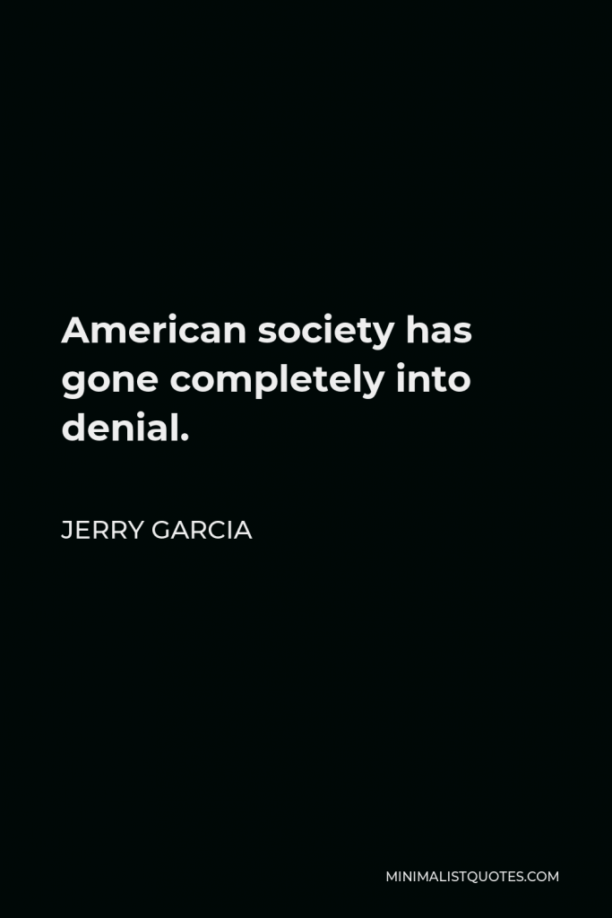 Jerry Garcia Quote - American society has gone completely into denial.