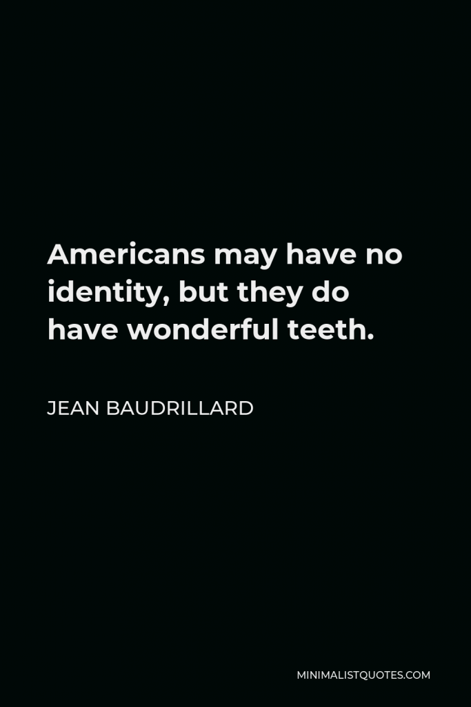 Jean Baudrillard Quote - Americans may have no identity, but they do have wonderful teeth.