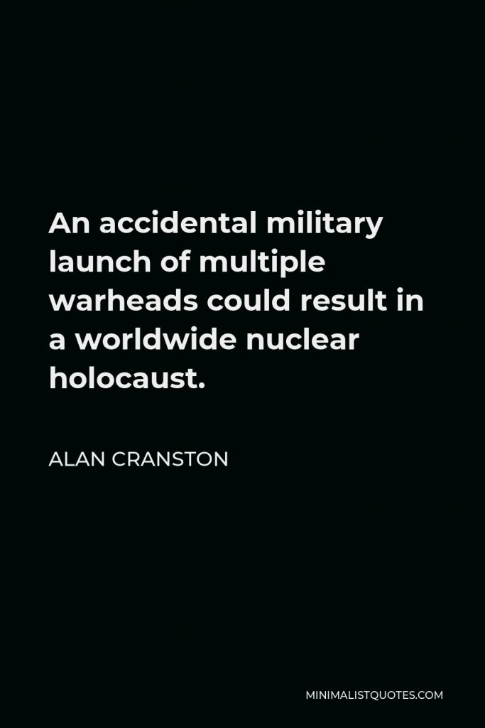 Alan Cranston Quote - An accidental military launch of multiple warheads could result in a worldwide nuclear holocaust.