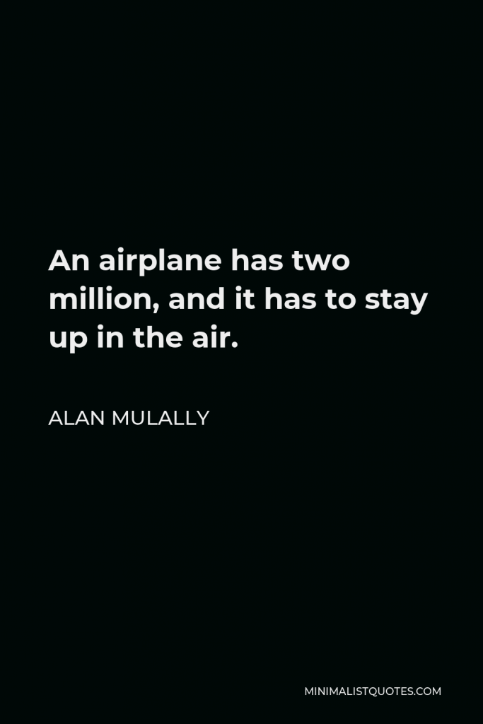 Alan Mulally Quote - An airplane has two million, and it has to stay up in the air.