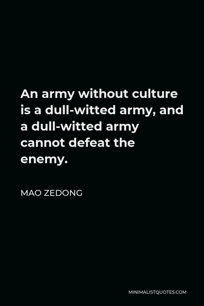 Mao Zedong Quote - An army without culture is a dull-witted army, and a dull-witted army cannot defeat the enemy.