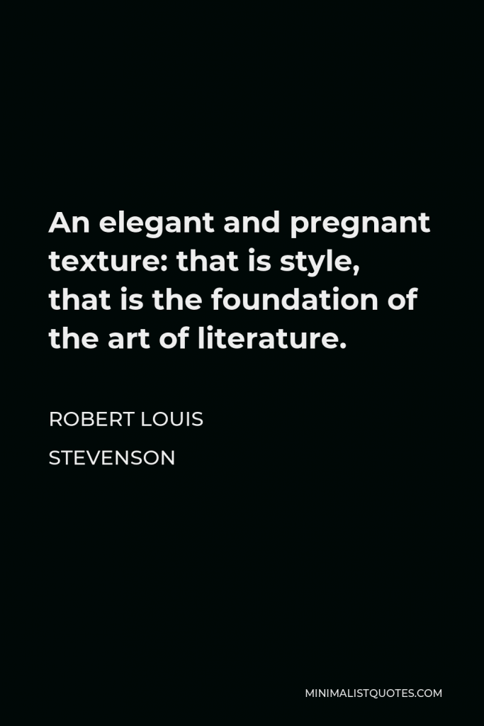 Robert Louis Stevenson Quote - An elegant and pregnant texture: that is style, that is the foundation of the art of literature.