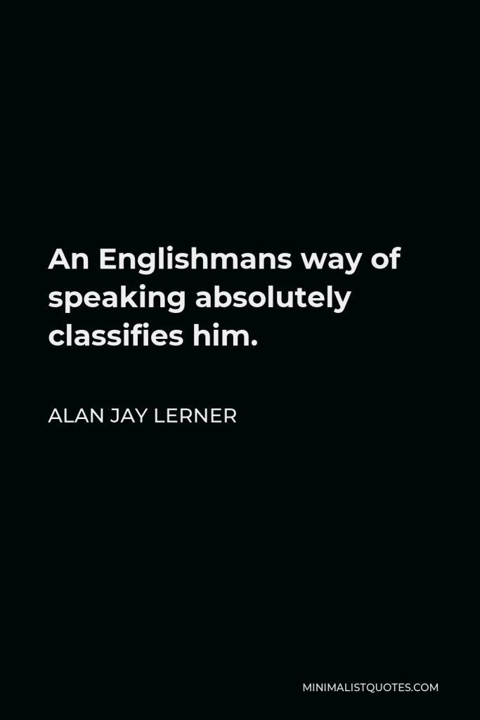 Alan Jay Lerner Quote - An Englishmans way of speaking absolutely classifies him.