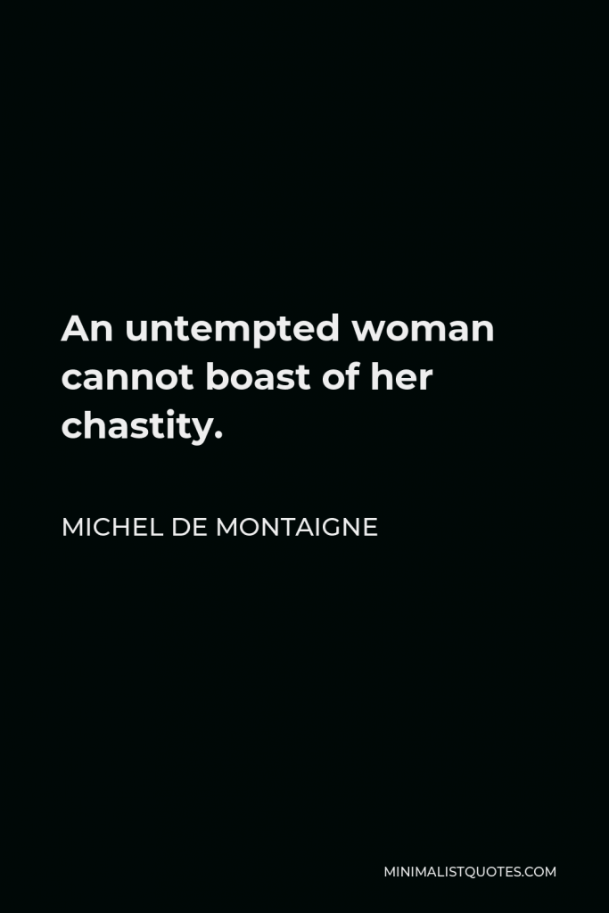 Michel de Montaigne Quote - An untempted woman cannot boast of her chastity.